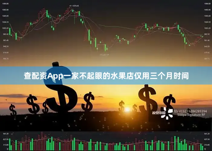 查配资App一家不起眼的水果店仅用三个月时间