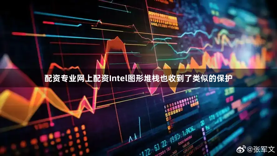 配资专业网上配资Intel图形堆栈也收到了类似的保护