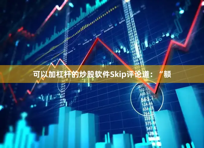 可以加杠杆的炒股软件　　Skip评论道：“额