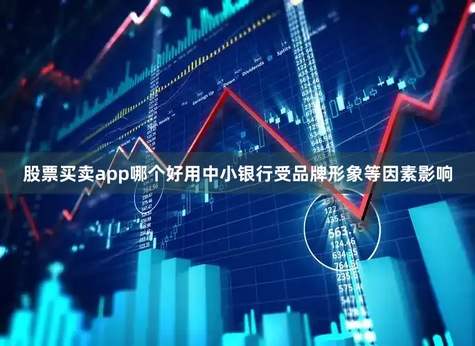 股票买卖app哪个好用中小银行受品牌形象等因素影响
