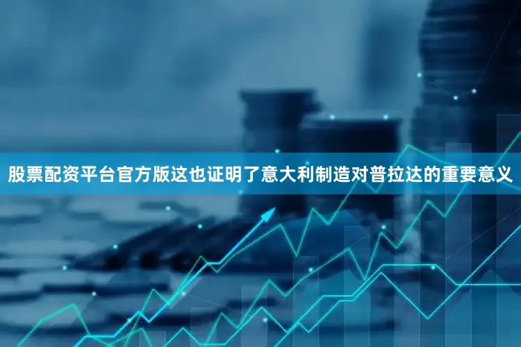 股票配资平台官方版这也证明了意大利制造对普拉达的重要意义