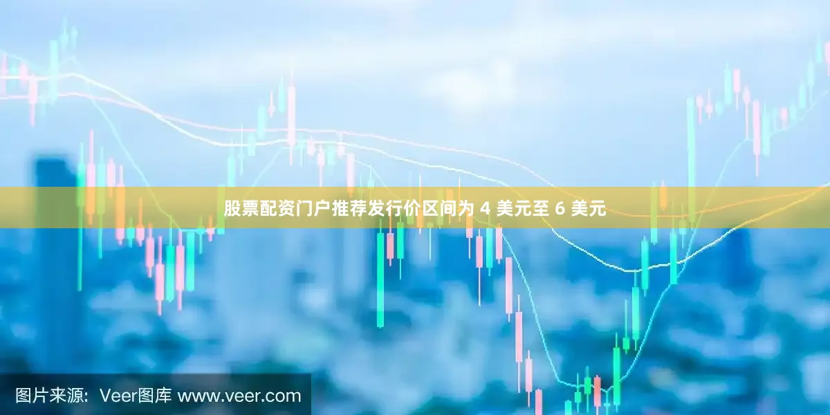 股票配资门户推荐发行价区间为 4 美元至 6 美元