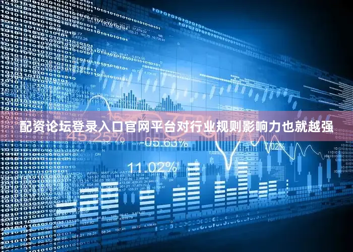 配资论坛登录入口官网平台对行业规则影响力也就越强