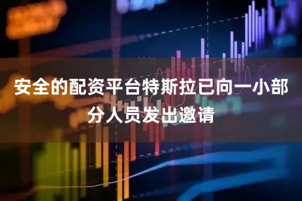 安全的配资平台特斯拉已向一小部分人员发出邀请