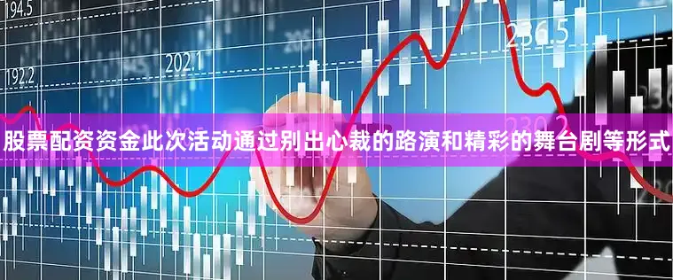 股票配资资金此次活动通过别出心裁的路演和精彩的舞台剧等形式