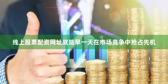 线上股票配资网址就能早一天在市场竞争中抢占先机