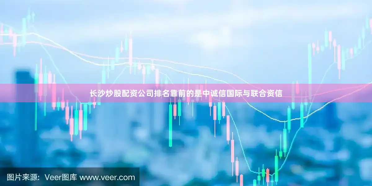 长沙炒股配资公司排名靠前的是中诚信国际与联合资信