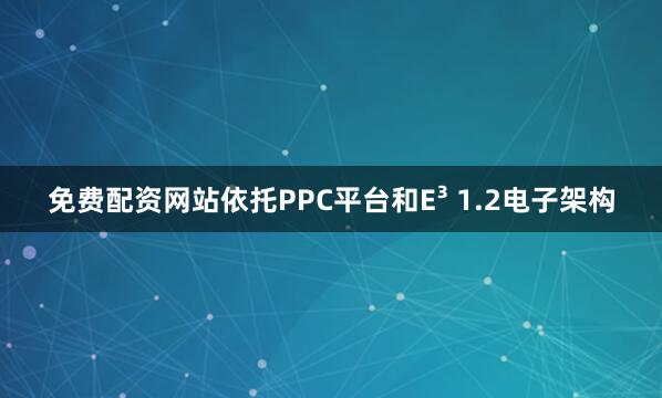免费配资网站依托PPC平台和E³ 1.2电子架构