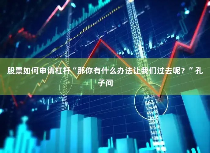 股票如何申请杠杆“那你有什么办法让我们过去呢？”孔子问