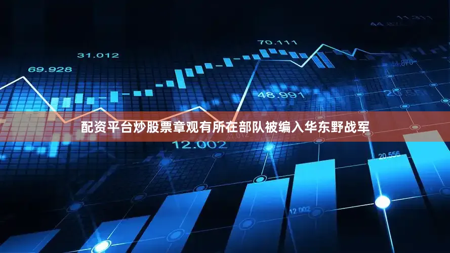配资平台炒股票章观有所在部队被编入华东野战军
