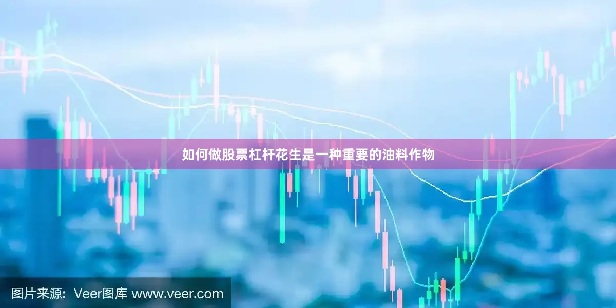 如何做股票杠杆花生是一种重要的油料作物
