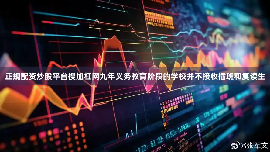 正规配资炒股平台搜加杠网九年义务教育阶段的学校并不接收插班和复读生