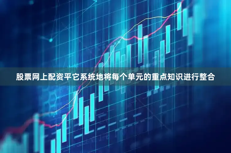 股票网上配资平它系统地将每个单元的重点知识进行整合