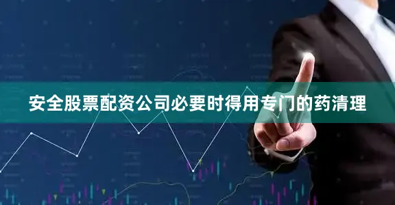 安全股票配资公司必要时得用专门的药清理