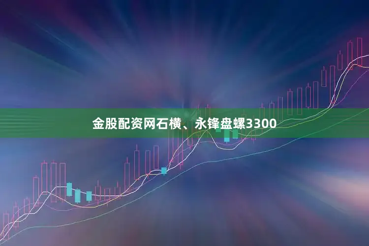 金股配资网石横、永锋盘螺3300