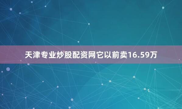 天津专业炒股配资网它以前卖16.59万