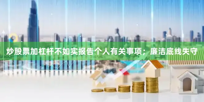 炒股票加杠杆不如实报告个人有关事项；廉洁底线失守