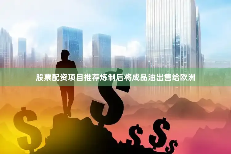 股票配资项目推荐炼制后将成品油出售给欧洲