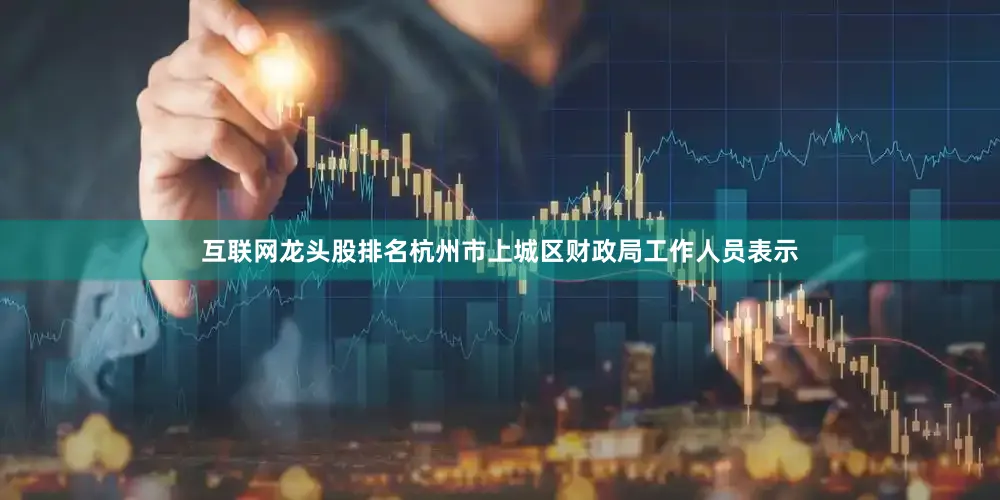 互联网龙头股排名杭州市上城区财政局工作人员表示