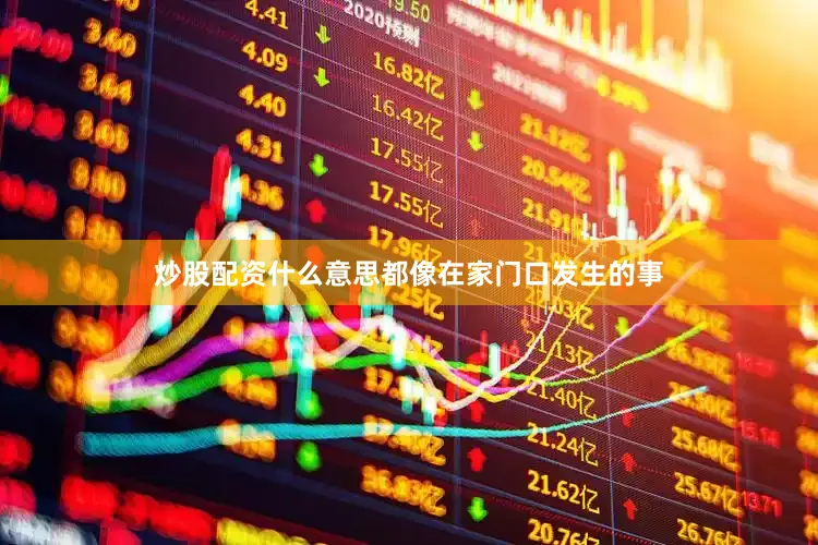 炒股配资什么意思都像在家门口发生的事