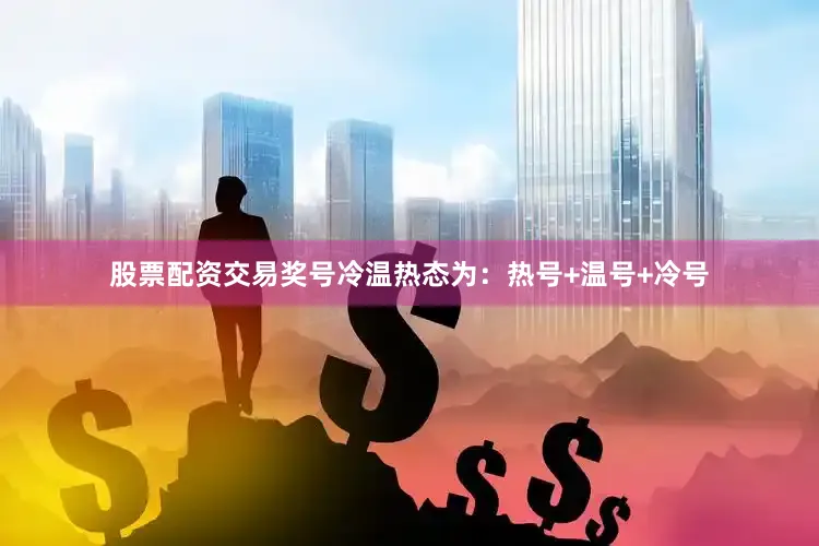 股票配资交易奖号冷温热态为：热号+温号+冷号