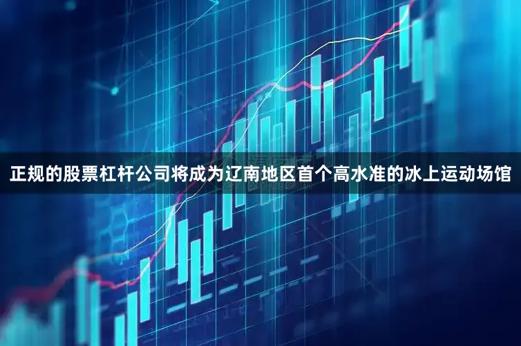 正规的股票杠杆公司将成为辽南地区首个高水准的冰上运动场馆