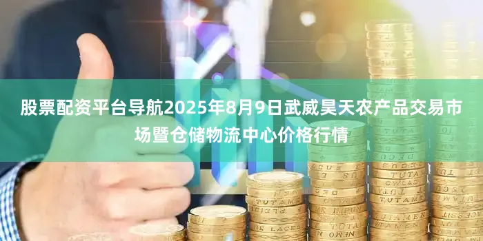 股票配资平台导航2025年8月9日武威昊天农产品交易市场暨仓储物流中心价格行情