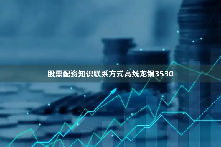 股票配资知识联系方式高线龙钢3530
