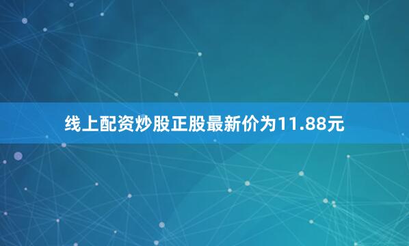 线上配资炒股正股最新价为11.88元